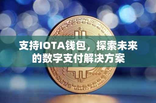支持IOTA钱包，探索未来的数字支付解决方案