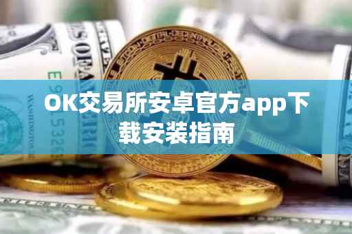 OK交易所安卓官方app下载安装指南