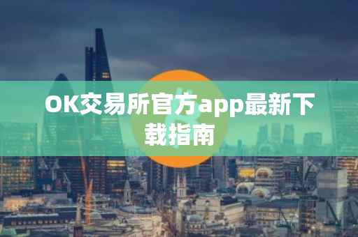 OK交易所官方app最新下载指南