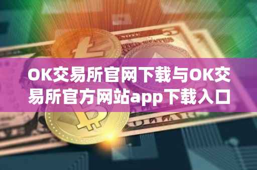 OK交易所官网下载与OK交易所官方网站app下载入口专业指南