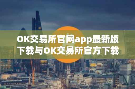 OK交易所官网app最新版下载与OK交易所官方下载链接指南