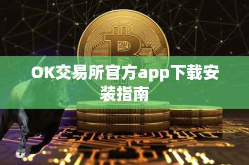 OK交易所官方app下载安装指南