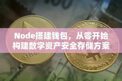 Node搭建钱包，从零开始构建数字资产安全存储方案