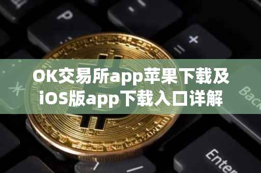 OK交易所app苹果下载及iOS版app下载入口详解