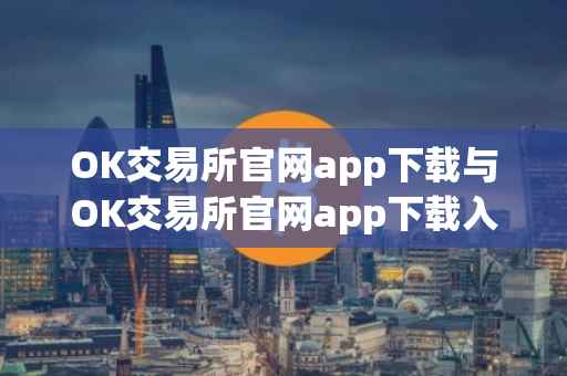 OK交易所官网app下载与OK交易所官网app下载入口指南