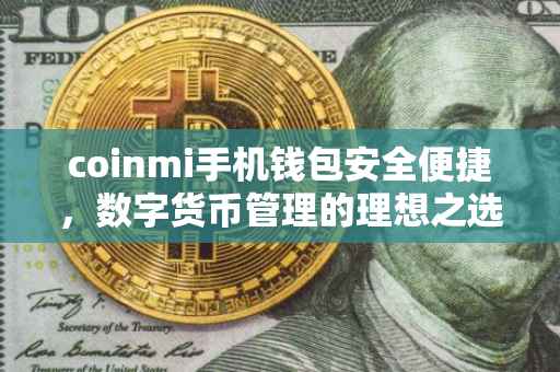 coinmi手机钱包安全便捷，数字货币管理的理想之选