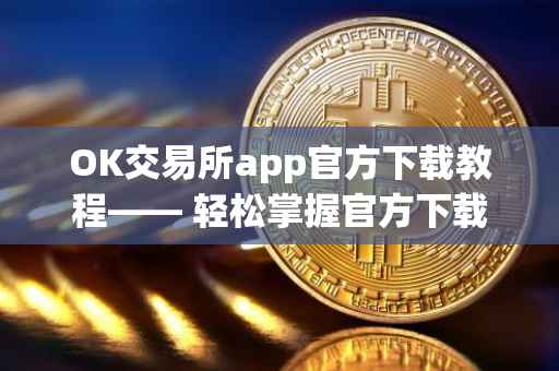 OK交易所app官方下载教程—— 轻松掌握官方下载流程