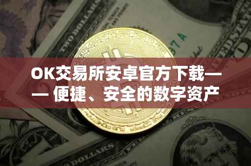 OK交易所安卓官方下载—— 便捷、安全的数字资产交易体验
