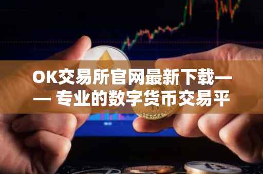 OK交易所官网最新下载—— 专业的数字货币交易平台的下载指南