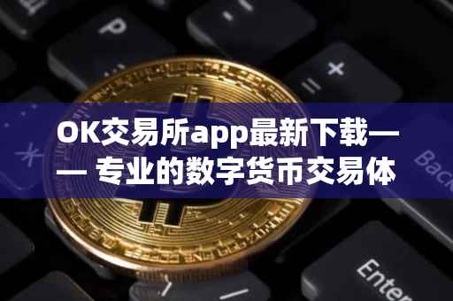 OK交易所app最新下载—— 专业的数字货币交易体验平台