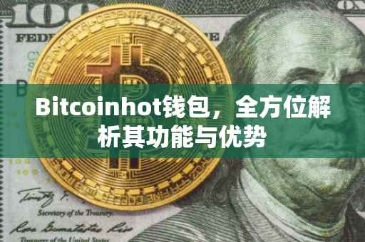 Bitcoinhot钱包，全方位解析其功能与优势