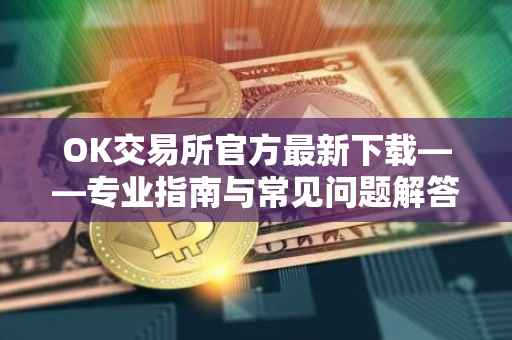 OK交易所官方最新下载——专业指南与常见问题解答