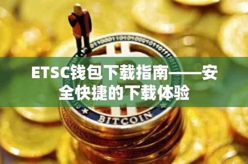 ETSC钱包下载指南——安全快捷的下载体验
