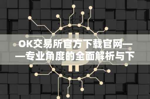OK交易所官方下载官网——专业角度的全面解析与下载指南