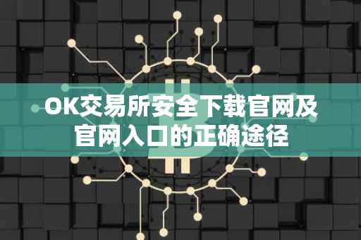 OK交易所安全下载官网及官网入口的正确途径