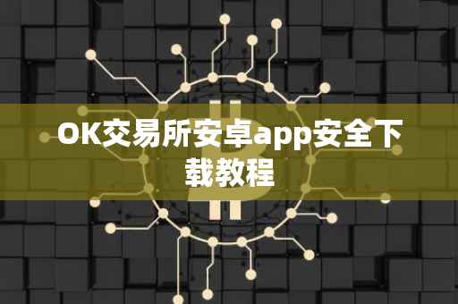 OK交易所安卓app安全下载教程