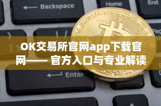 OK交易所官网app下载官网—— 官方入口与专业解读