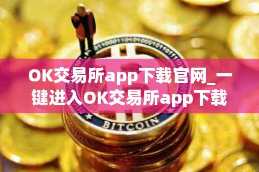 OK交易所app下载官网_一键进入OK交易所app下载官网入口