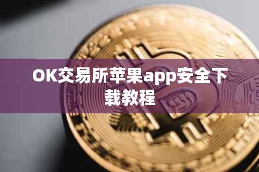 OK交易所苹果app安全下载教程