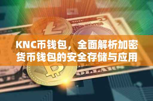 KNC币钱包，全面解析加密货币钱包的安全存储与应用功能