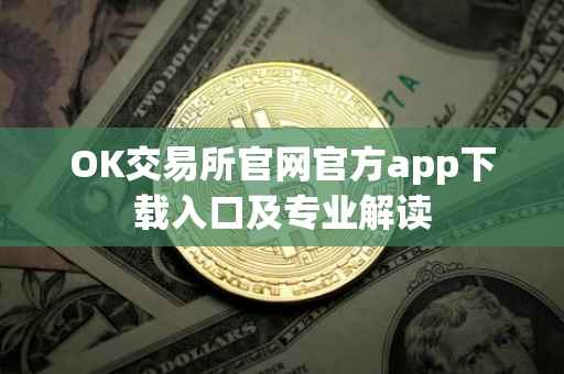OK交易所官网官方app下载入口及专业解读