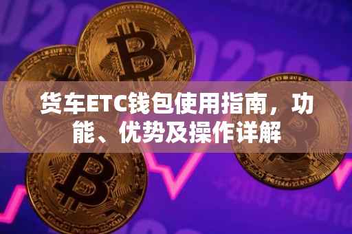 货车ETC钱包使用指南，功能、优势及操作详解