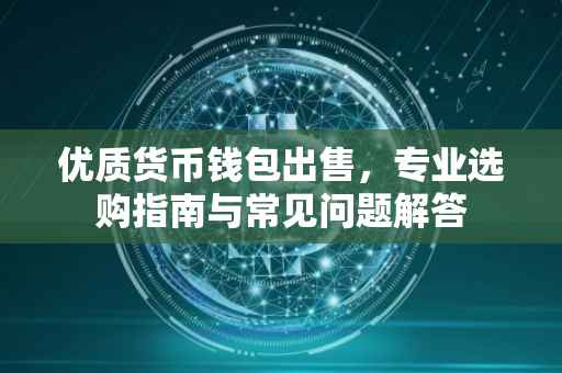 优质货币钱包出售，专业选购指南与常见问题解答