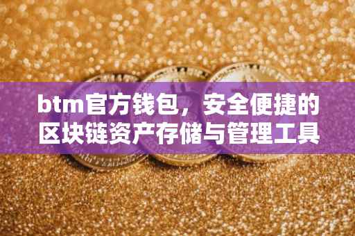 btm官方钱包，安全便捷的区块链资产存储与管理工具
