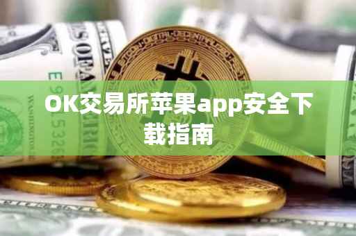 OK交易所苹果app安全下载指南