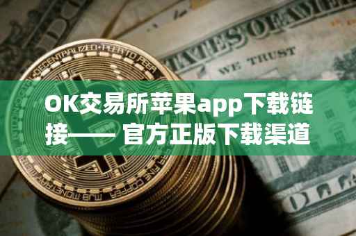 OK交易所苹果app下载链接—— 官方正版下载渠道及指南