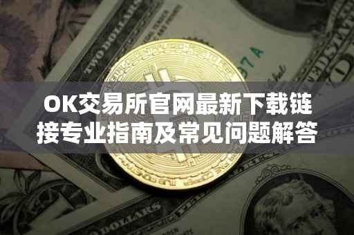 OK交易所官网最新下载链接专业指南及常见问题解答
