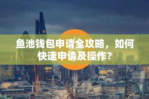 鱼池钱包申请全攻略，如何快速申请及操作？