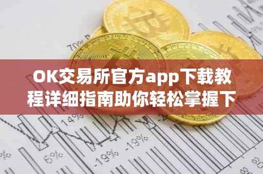 OK交易所官方app下载教程详细指南助你轻松掌握下载流程