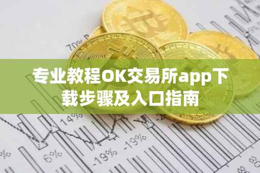 专业教程OK交易所app下载步骤及入口指南