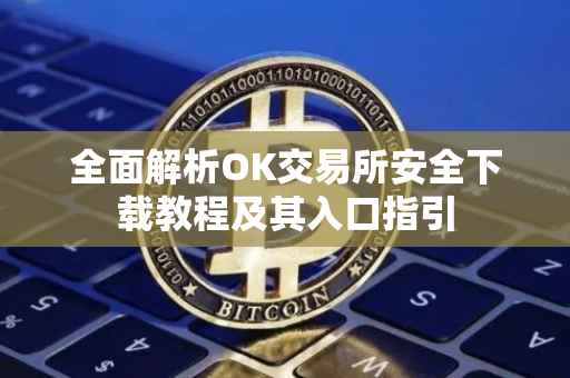全面解析OK交易所安全下载教程及其入口指引