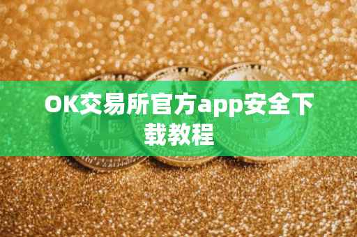 OK交易所官方app安全下载教程