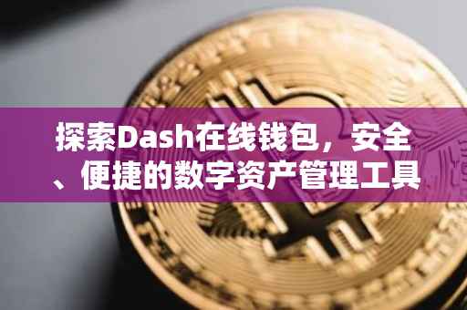探索Dash在线钱包，安全、便捷的数字资产管理工具