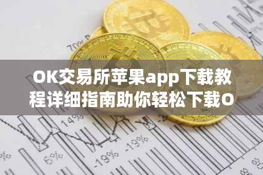 OK交易所苹果app下载教程详细指南助你轻松下载OK交易所app