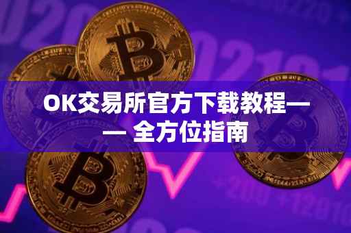 OK交易所官方下载教程—— 全方位指南
