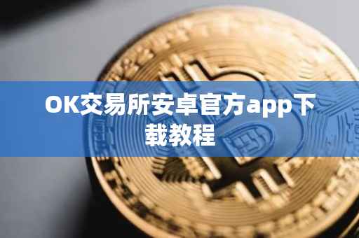 OK交易所安卓官方app下载教程
