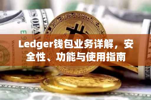 Ledger钱包业务详解，安全性、功能与使用指南