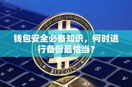 钱包安全必备知识，何时进行备份最恰当？