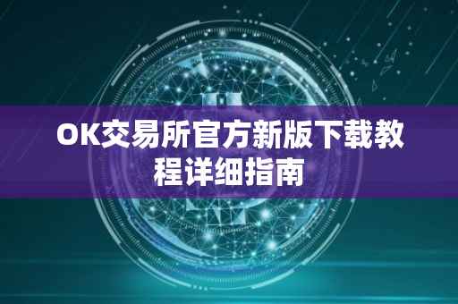 OK交易所官方新版下载教程详细指南