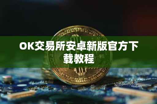 OK交易所安卓新版官方下载教程