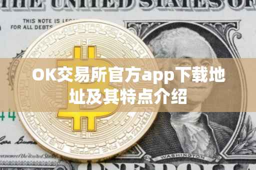 OK交易所官方app下载地址及其特点介绍