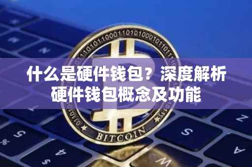 什么是硬件钱包？深度解析硬件钱包概念及功能