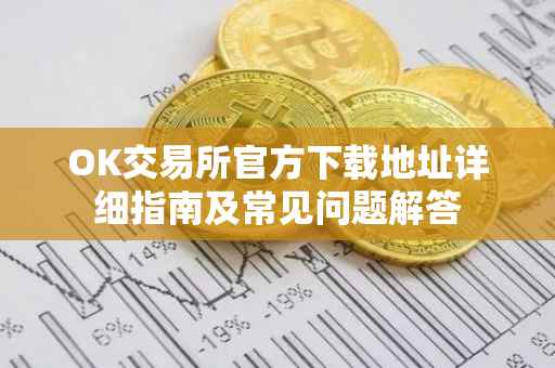 OK交易所官方下载地址详细指南及常见问题解答