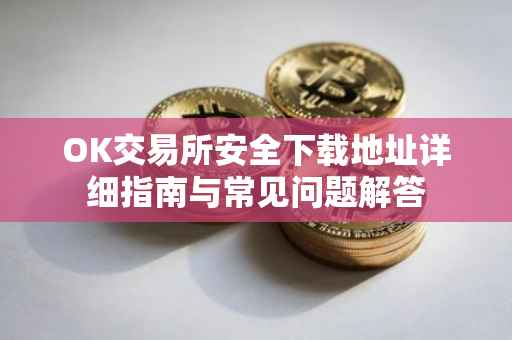 OK交易所安全下载地址详细指南与常见问题解答