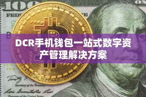 DCR手机钱包一站式数字资产管理解决方案