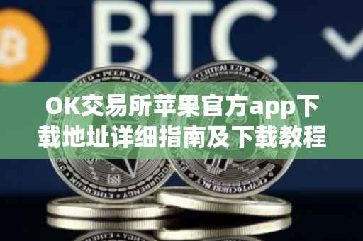 OK交易所苹果官方app下载地址详细指南及下载教程